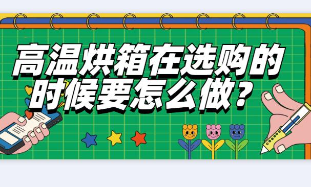 高溫烘箱在選購(gòu)的時(shí)候要怎么做？
